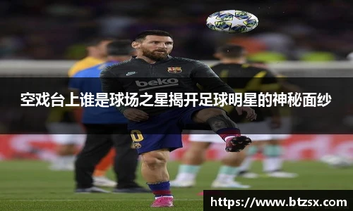 空戏台上谁是球场之星揭开足球明星的神秘面纱