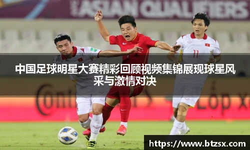 中国足球明星大赛精彩回顾视频集锦展现球星风采与激情对决