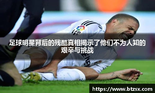 足球明星背后的残酷真相揭示了他们不为人知的艰辛与挑战